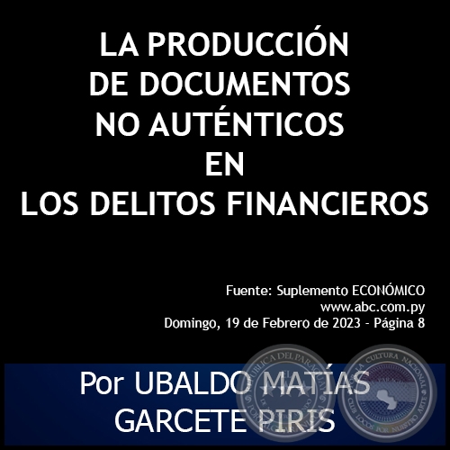 LA PRODUCCIN DE DOCUMENTOS NO AUTNTICOS EN LOS DELITOS FINANCIEROS - Por UBALDO MATAS GARCETE PIRIS - Domingo, 19 de Febrero de 2023